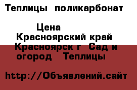 Теплицы- поликарбонат › Цена ­ 5 900 - Красноярский край, Красноярск г. Сад и огород » Теплицы   